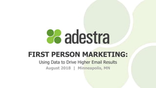 FIRST PERSON MARKETING:
Using Data to Drive Higher Email Results
August 2018 | Minneapolis, MN
 