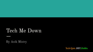 Tech Me Down
By Anik Mistry
Tech Quiz ,HIT,Haldia
 