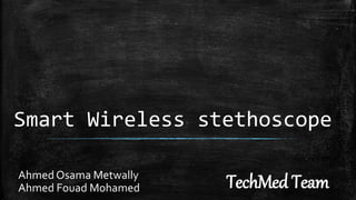 Smart Wireless stethoscope
TechMed Team
Ahmed Osama Metwally
Ahmed Fouad Mohamed
 