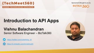 Sponsored & Brought to you by
Introduction to API Apps
Vishnu Balachandran
Senior Software Engineer – BizTalk360
https://in.linkedin.com/in/vishnub5
https://twitter.com/cyberking_vb
 
