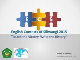English Contests of Siliwangi 2015
“Reach the Victory, Write the History”
E C S
Saturday, March 28, 2015
Technical Meeting
 
