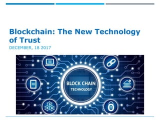 Blockchain: The New Technology
of Trust
DECEMBER, 18 2017
 
