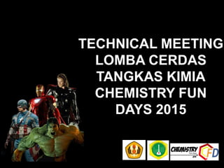 TECHNICAL MEETING
LOMBA CERDAS
TANGKAS KIMIA
CHEMISTRY FUN
DAYS 2015
 