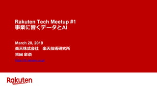 Rakuten Tech Meetup #1
事業に響くデータとAI
March 28, 2019
楽天株式会社 楽天技術研究所
吉田 彩奈
https://rit.rakuten.co.jp/
 