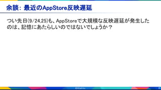8
余談： 最近のAppStore反映遅延 
つい先日(9/24,25)も、AppStoreで大規模な反映遅延が発生した
のは、記憶にあたらしいのではないでしょうか？ 
 
 
 
 