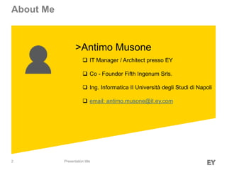 2
About Me
Presentation title
►>Antimo Musone
 IT Manager / Architect presso EY
 Co - Founder Fifth Ingenum Srls.
 Ing. Informatica II Università degli Studi di Napoli
 email: antimo.musone@it.ey.com
 