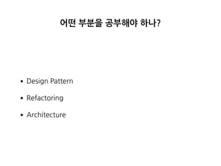 어떤 부분을 공부해야 하나?
•Design Pattern
•Refactoring
•Architecture
 