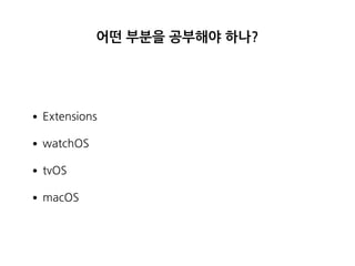 어떤 부분을 공부해야 하나?
•Extensions
•watchOS
•tvOS
•macOS
 
