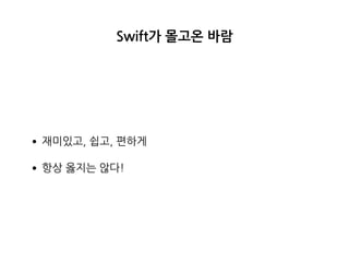 Swift가 몰고온 바람
•재미있고, 쉽고, 편하게
•항상 옳지는 않다!
 