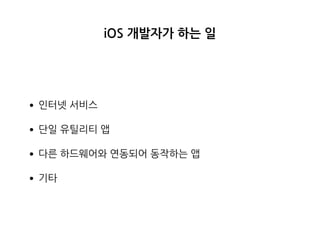 iOS 개발자가 하는 일
•인터넷 서비스
•단일 유틸리티 앱
•다른 하드웨어와 연동되어 동작하는 앱
•기타
 