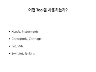 어떤 Tool을 사용하는가?
•Xcode, Instruments
•Cocoapods, Carthage
•Git, SVN
•Swiftlint, Jenkins
 