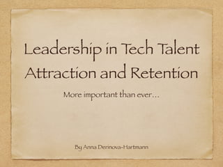 Leadership in Tech Talent
Attraction and Retention
More important than ever…
By Anna Derinova-Hartmann
 