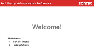 Tech Meetup: Web Applications Performance
Welcome!
Moderators:
● Mariano Brolio
● Ramiro Castro
 