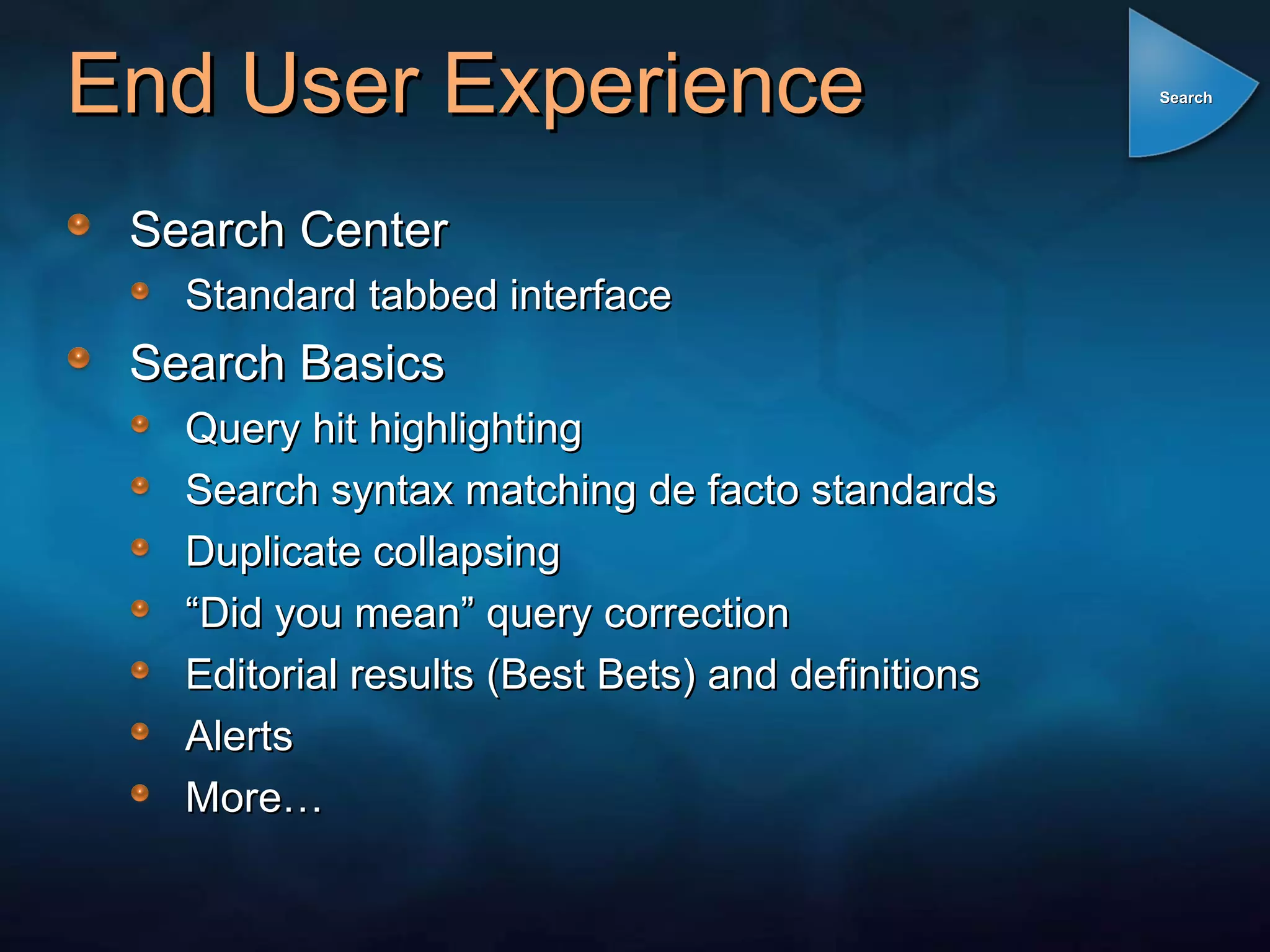 End User Experience Search Center Standard tabbed interface Search Basics Query hit highlighting Search syntax matching de facto standards Duplicate collapsing “ Did you mean” query correction Editorial results (Best Bets) and definitions Alerts More… Search 