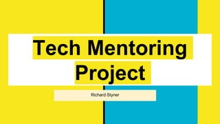 Tech Mentoring
Project
Richard Styner
 