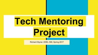 Tech Mentoring
Project
Richard Styner, EDEL 590, Spring 2017
 
