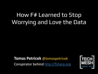 How F# Learned to Stop
Worrying and Love the Data




Tomas Petricek @tomaspetricek
Conspirator behind http://fsharp.org
 