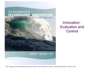 Innovation:
Evaluation and
Control

© 2011 Cengage Learning. All Rights Reserved. May not be scanned, copied or duplicated, or posted to a publicly accessible website, in whole or in part.

 