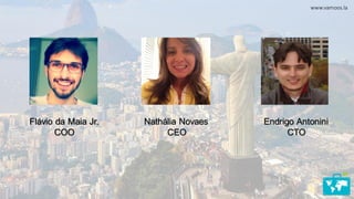 Nathália Novaes
CEO
Flávio da Maia Jr.
COO
Endrigo Antonini
CTO
www.vamoos.la
 