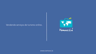 Vendendo serviços de turismo online.
www.vamoos.la
 