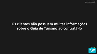 www.vamoos.la
Os clientes não possuem muitas informações
sobre o Guia de Turismo ao contratá-lo
 