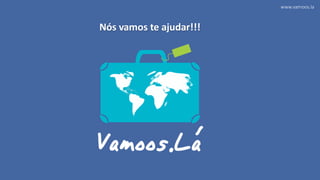 www.vamoos.la
Nós vamos te ajudar!!!
 
