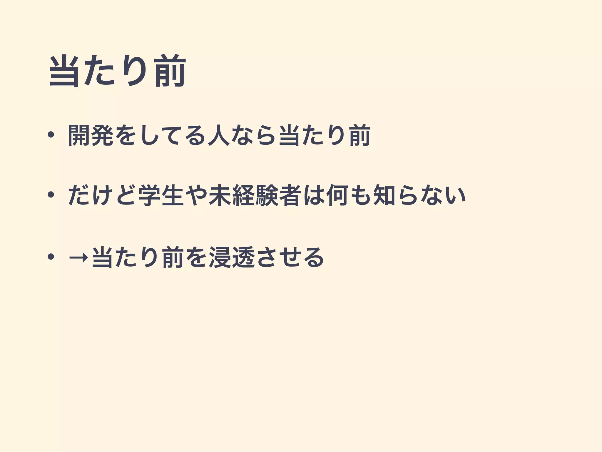 当たり前 
• 開発をしてる人なら当たり前 
• だけど学生や未経験者は何も知らない 
• →当たり前を浸透させる 
 