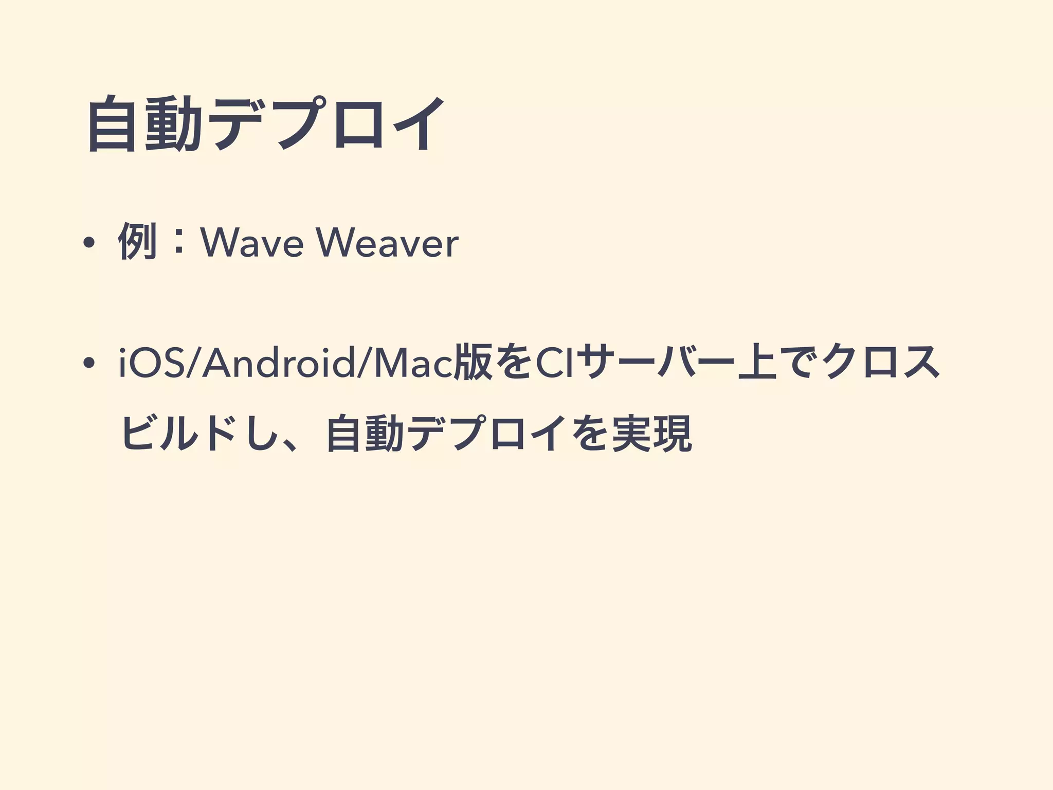 自動デプロイ 
• 例：Wave Weaver 
• iOS/Android/Mac版をCIサーバー上でクロス 
ビルドし、自動デプロイを実現 
 