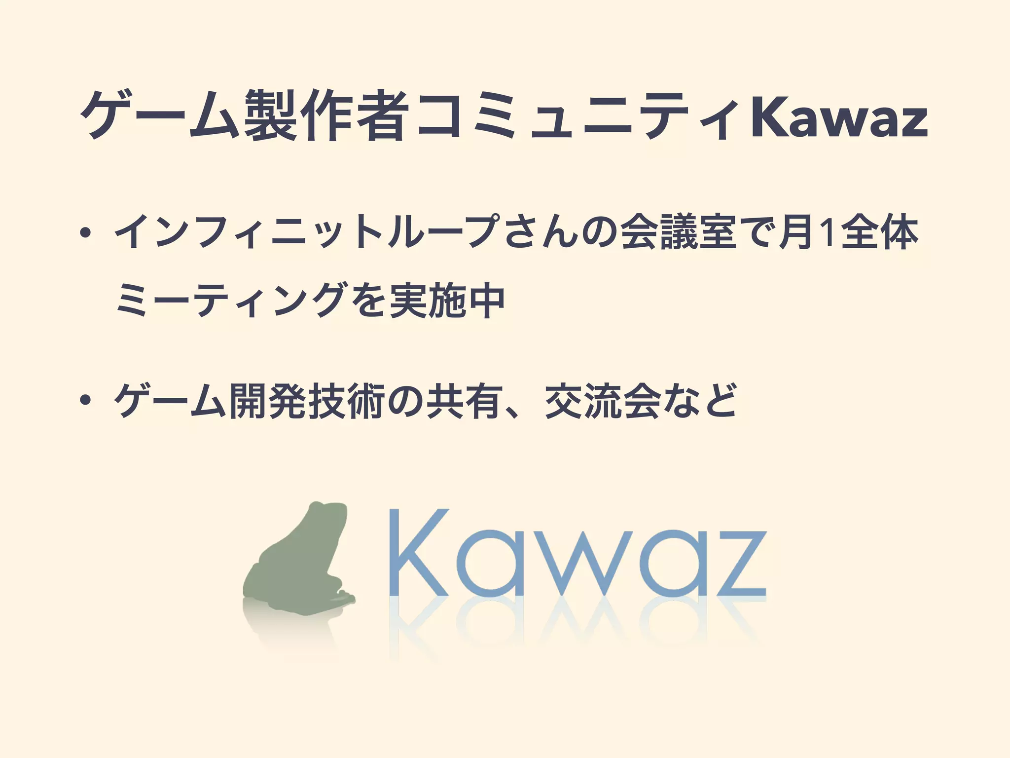ゲーム製作者コミュニティKawaz 
• インフィニットループさんの会議室で月1全体 
ミーティングを実施中 
• ゲーム開発技術の共有、交流会など 
 