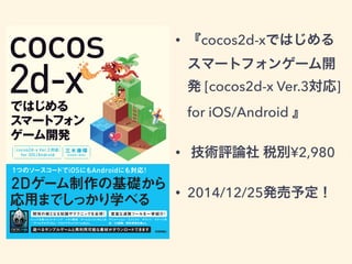 • 『cocos2d-xではじめる 
スマートフォンゲーム開 
発 [cocos2d-x Ver.3対応] 
for iOS/Android 』 
• 技術評論社 税別¥2,980 
• 2014/12/25発売予定！ 
 