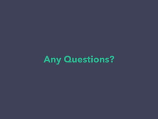 Any Questions? 
