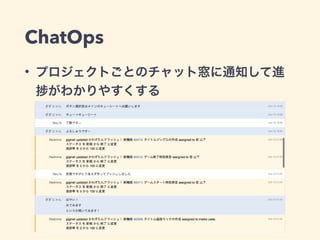 ChatOps 
• プロジェクトごとのチャット窓に通知して進 
捗がわかりやすくする 
 