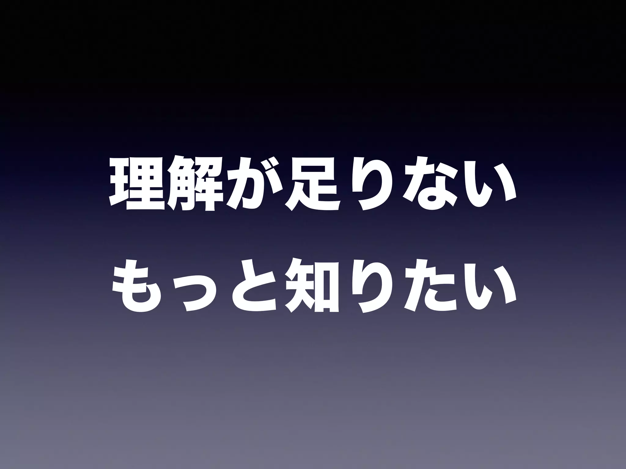 理解が足りない 
もっと知りたい 
 