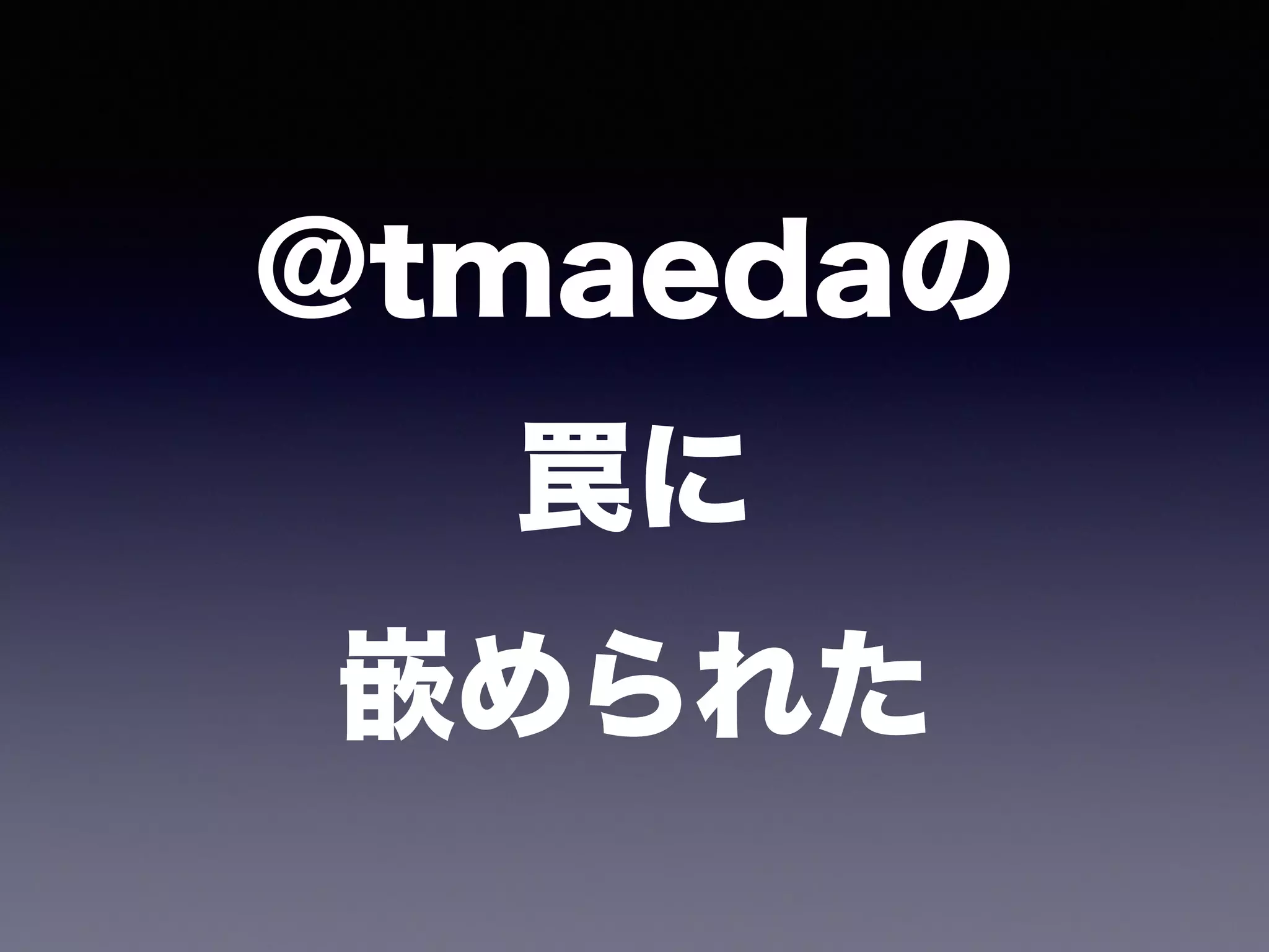 @tmaedaの 
罠に 
嵌められた 
 