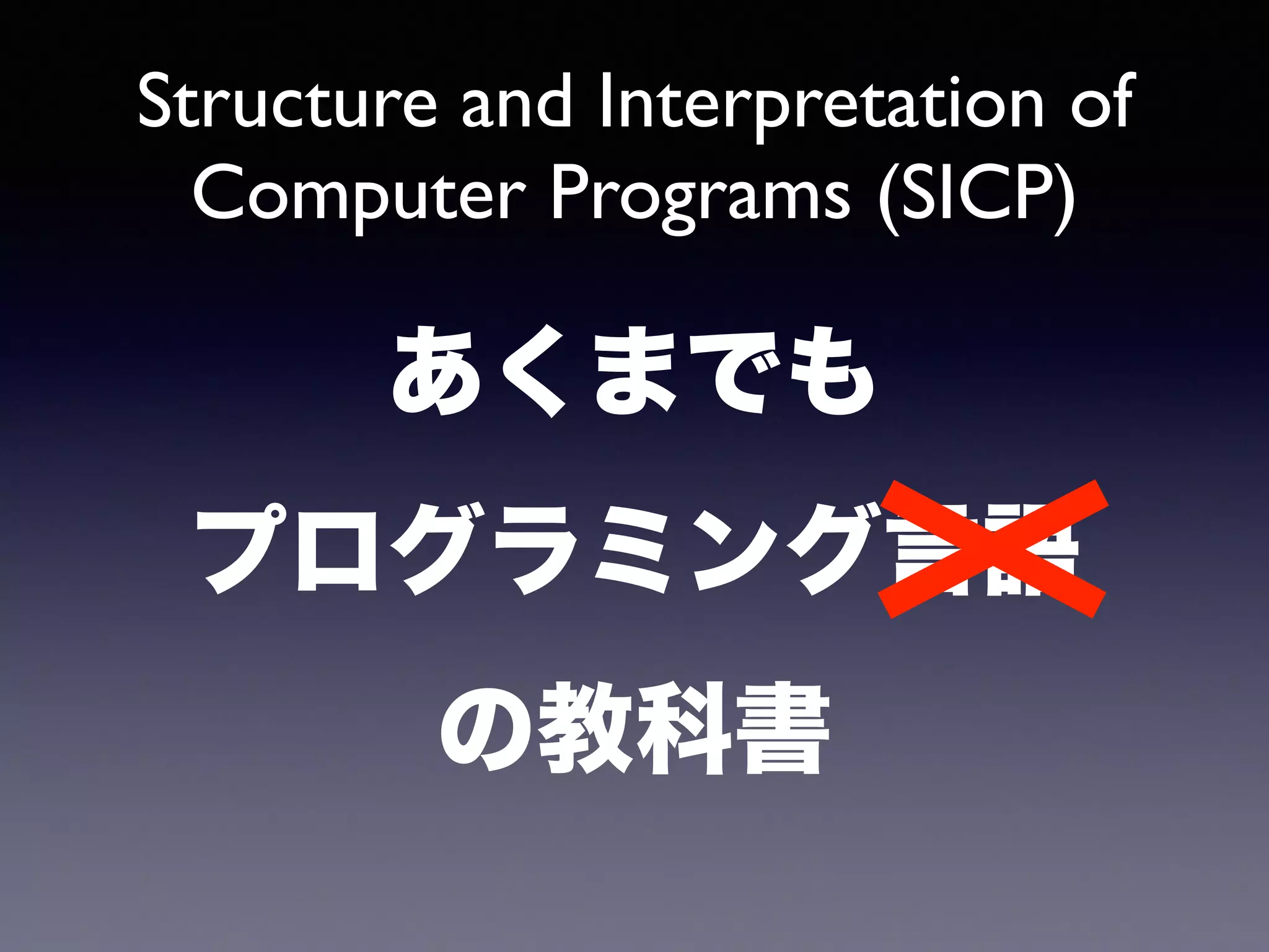 Structure and Interpretation of 
Computer Programs (SICP) 
あくまでも 
プログラミング言語 
の教科書 
 