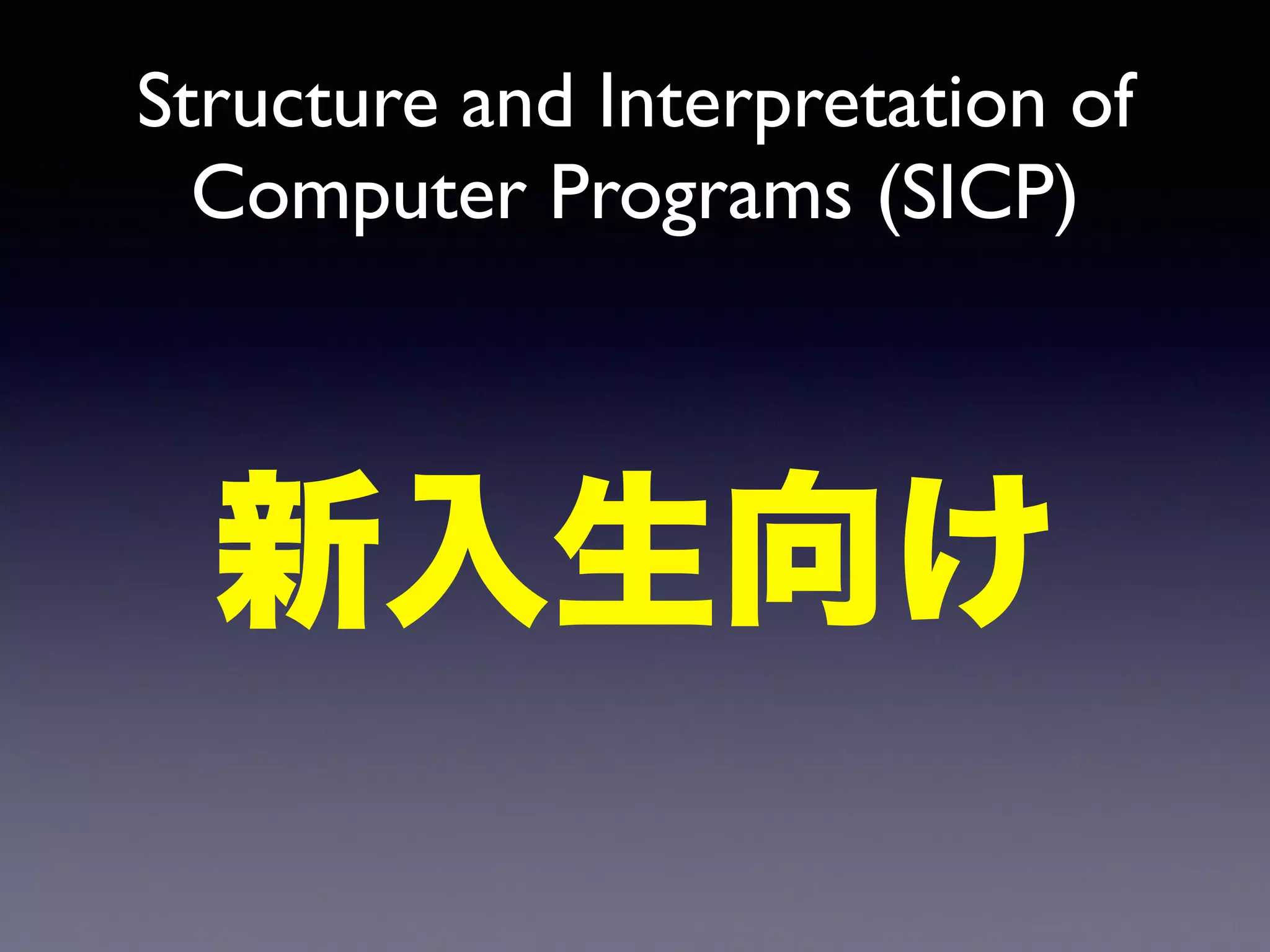 Structure and Interpretation of 
Computer Programs (SICP) 
新入生向け 
 