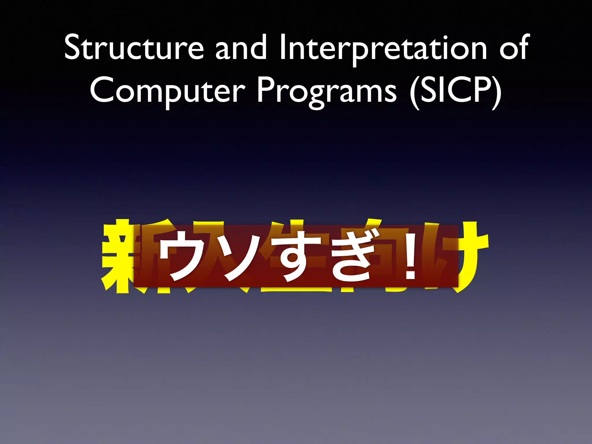 Structure and Interpretation of 
Computer Programs (SICP) 
ウソすぎ！ 
新入生向け 
 