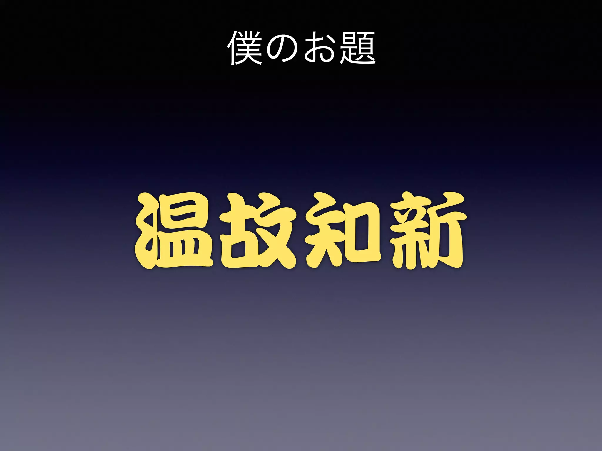 僕のお題 
温故知新 
 