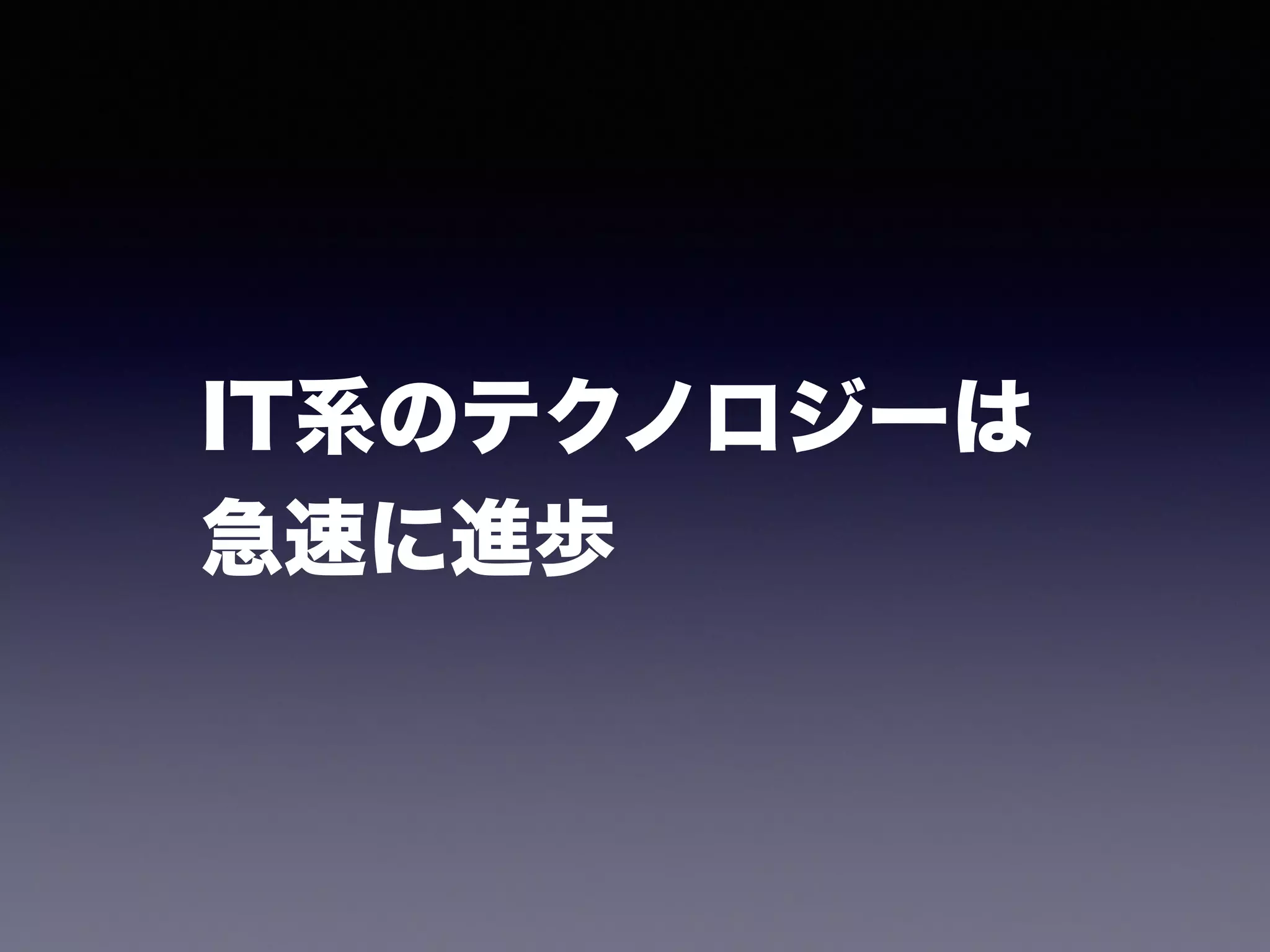 IT系のテクノロジーは 
急速に進歩 
 