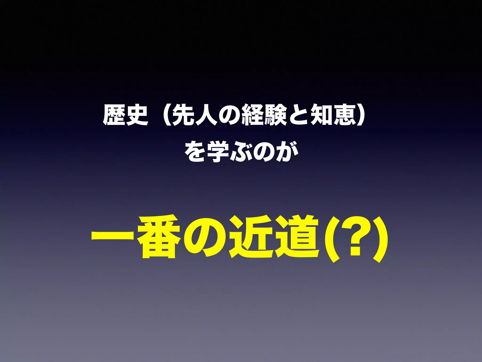 歴史（先人の経験と知恵） 
を学ぶのが 
! 
一番の近道(?) 
 