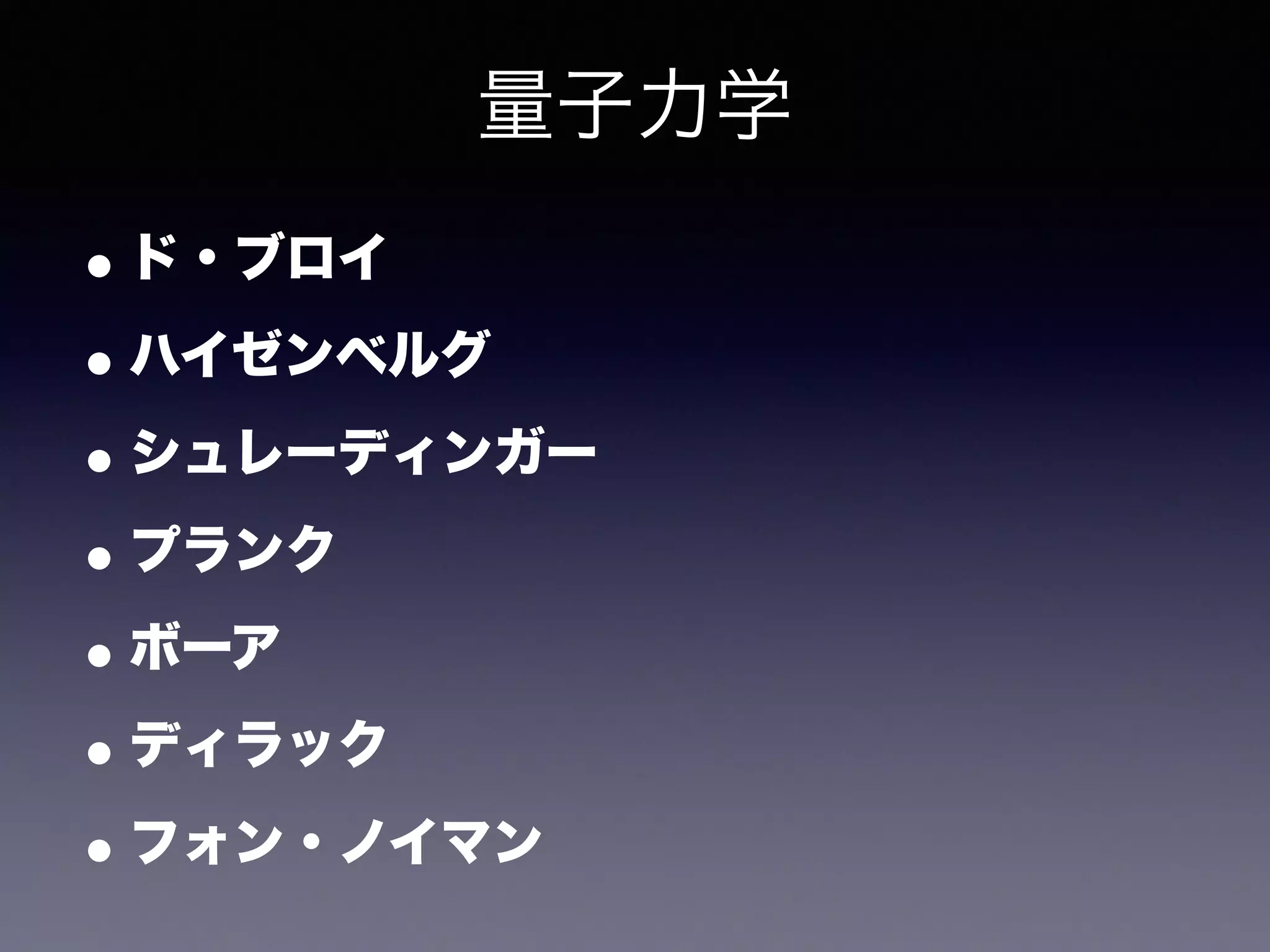 量子力学 
•ド・ブロイ 
•ハイゼンベルグ 
•シュレーディンガー 
•プランク 
•ボーア 
•ディラック 
•フォン・ノイマン 
 