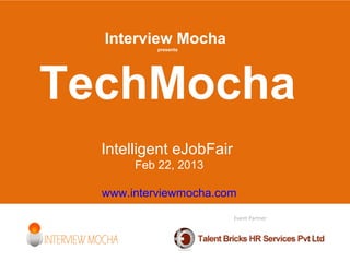 Interview Mocha
           presents




TechMocha
  Intelligent eJobFair
       Feb 22, 2013

  www.interviewmocha.com

                         Event Partner
 