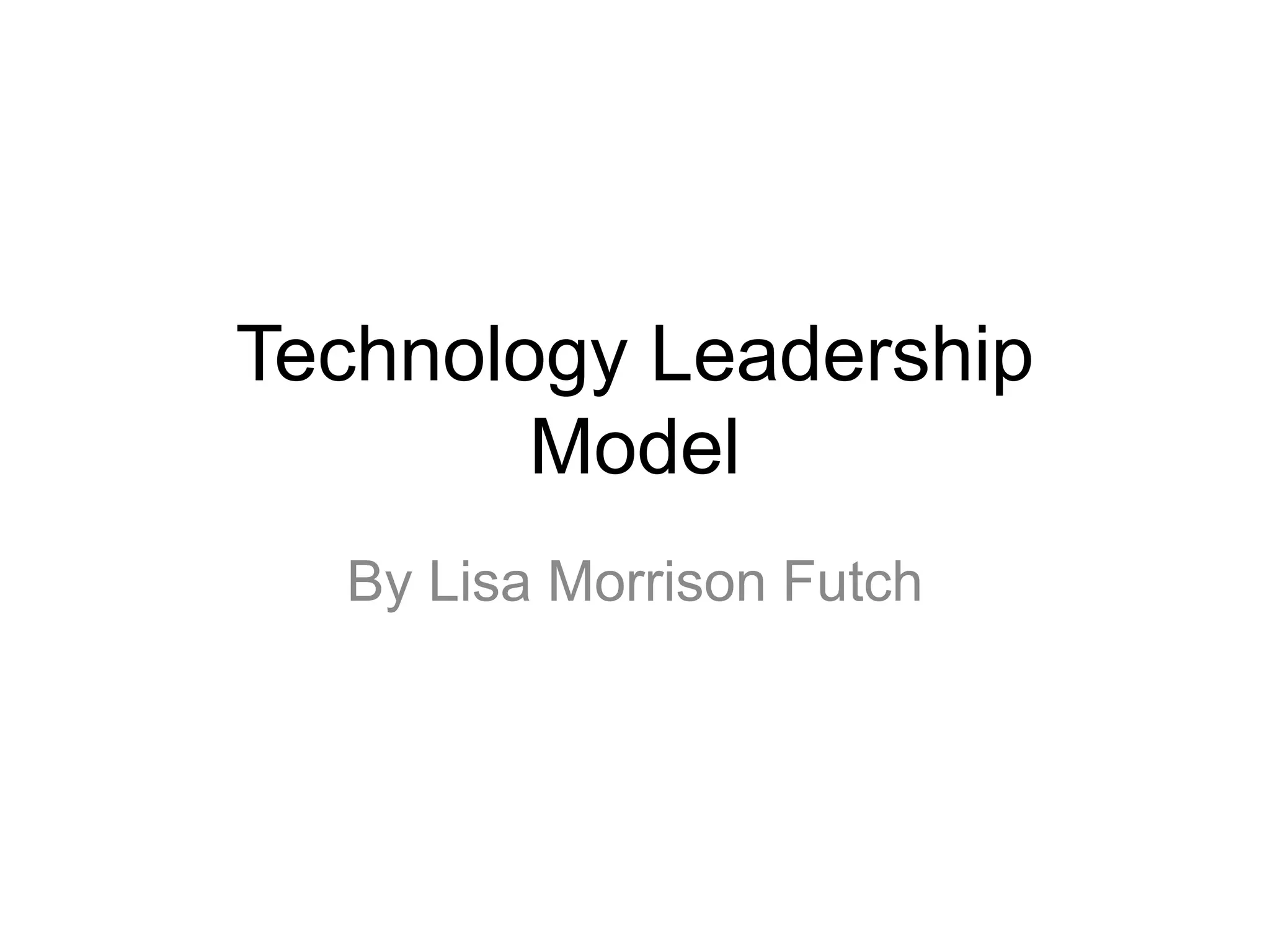 Technology Leadership
Model
By Lisa Morrison Futch