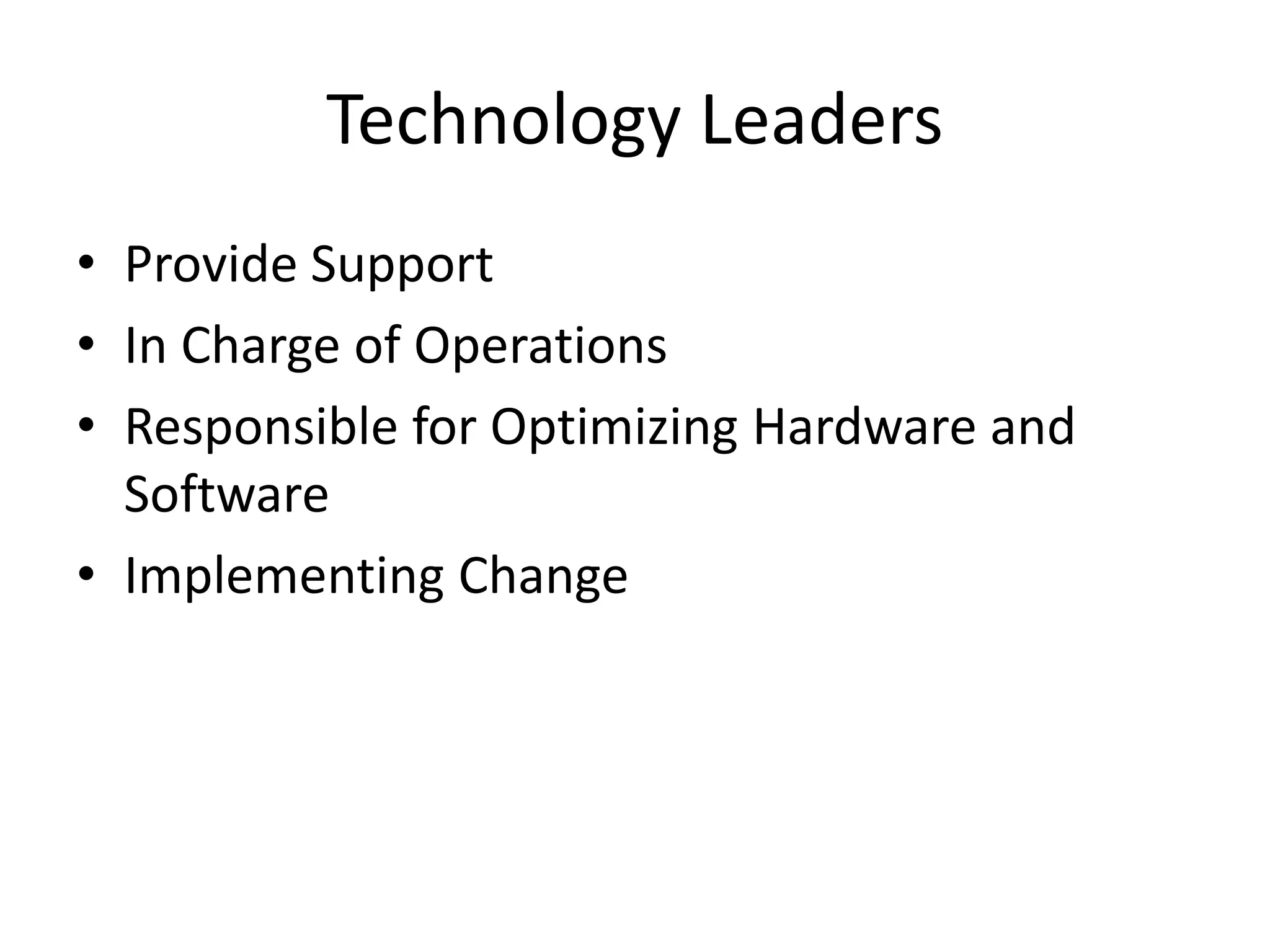 Technology Leaders
• Provide Support
• In Charge of Operations
• Responsible for Optimizing Hardware and
Software
• Implementing Change
