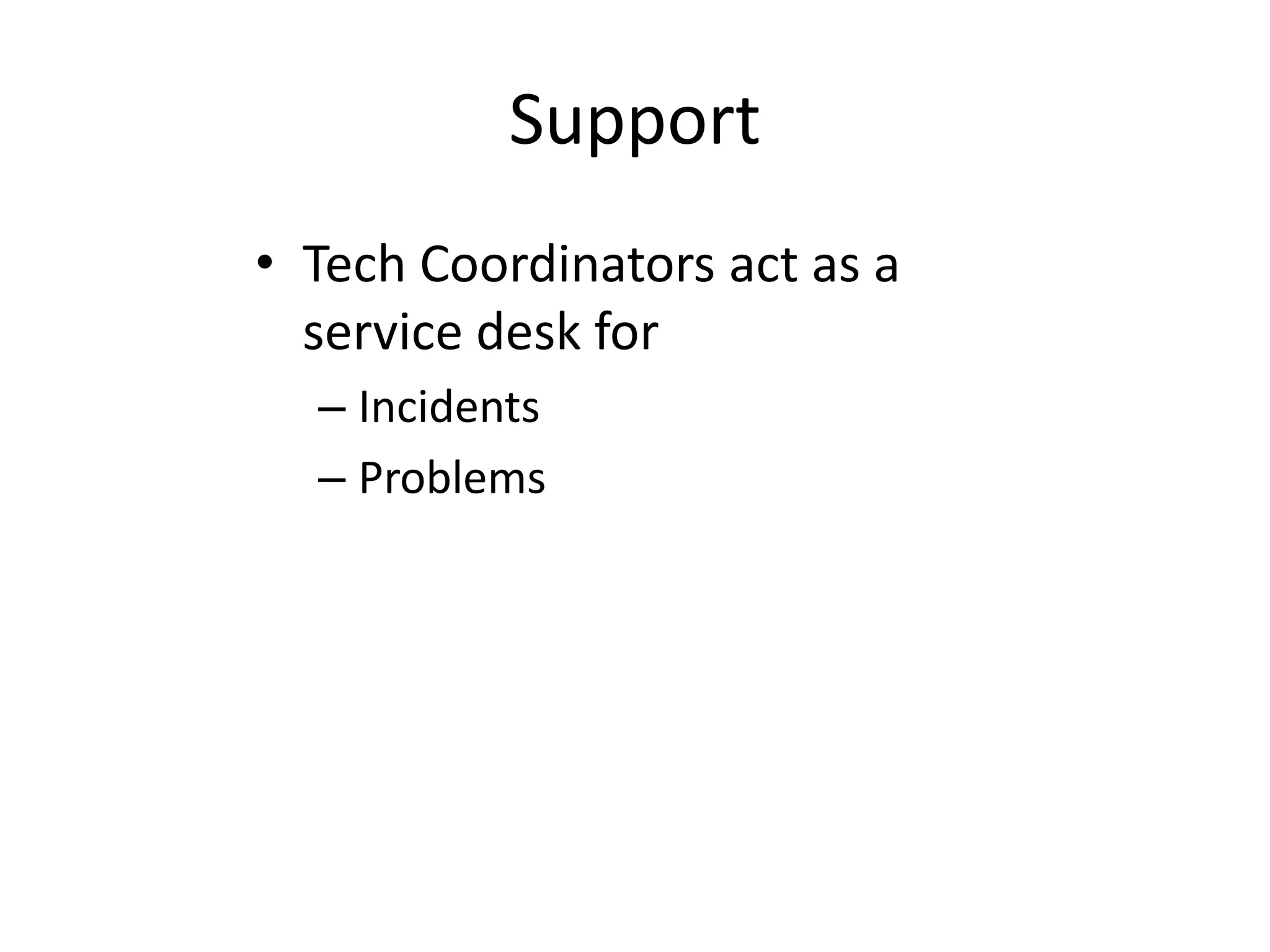 Support
• Tech Coordinators act as a
service desk for
– Incidents
– Problems