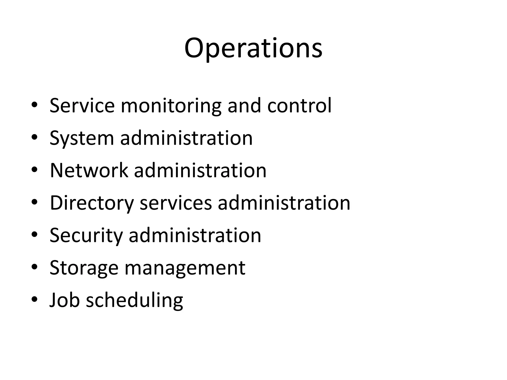Operations
• Service monitoring and control
• System administration
• Network administration
• Directory services administration
• Security administration
• Storage management
• Job scheduling