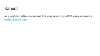 Kahoot
As a quick formative assessment, test your knowledge of ELLs in mathematics
via this Kahoot Quiz
 