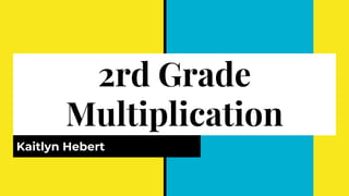 2rd Grade
Multiplication
Kaitlyn Hebert
 