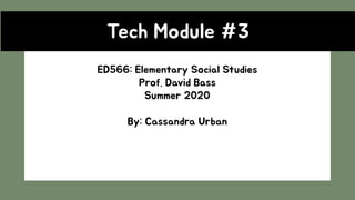 Tech Module #3
ED566: Elementary Social Studies
Prof. David Bass
Summer 2020
By: Cassandra Urban
 