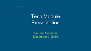 Tech Module
Presentation
Victoria Bobinski
December 7, 2019
 